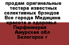 продам оригинальные тестера известных селективных брэндов - Все города Медицина, красота и здоровье » Парфюмерия   . Амурская обл.,Белогорск г.